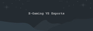 E-Gaming VS Esports