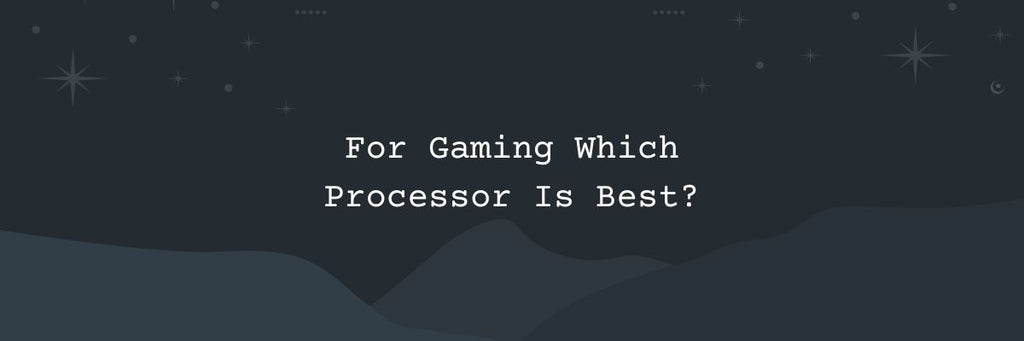 For Gaming Which Processor Is Best?