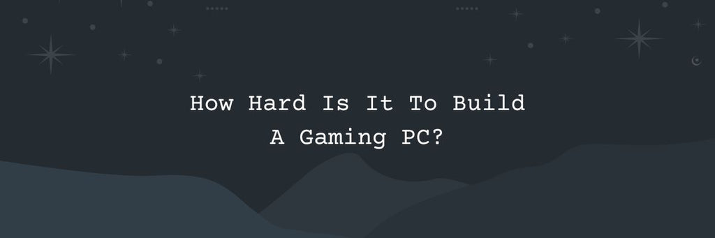How Hard Is It To Build A Gaming PC?