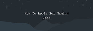 How To Apply For Gaming Jobs
