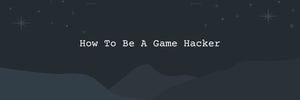 How To Be A Game Hacker