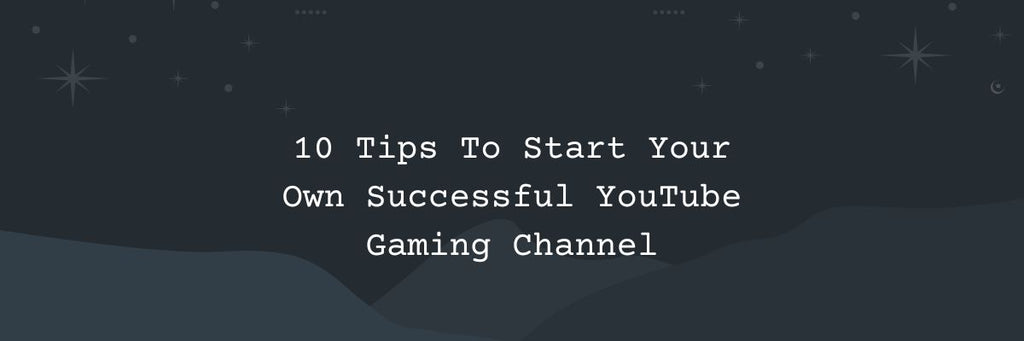 10 Tips To Start Your Own Successful YouTube Gaming Channel