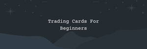 Trading Cards For Beginners - 8 Valuable Tips