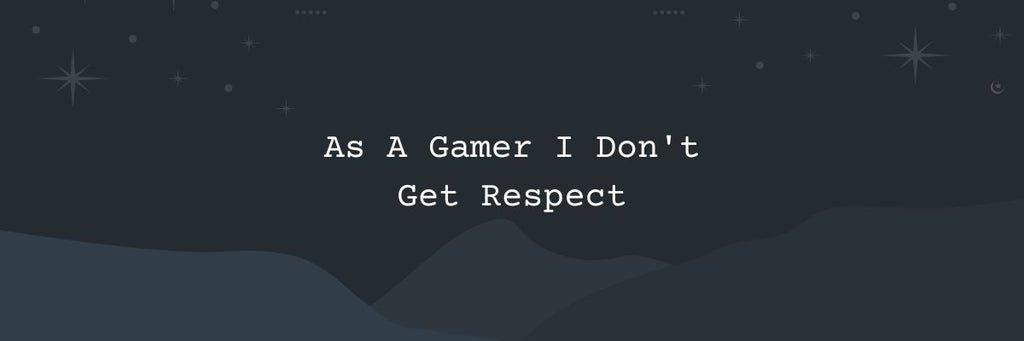 As A Gamer I Don't Get Respect - 12 Tips To Overcome