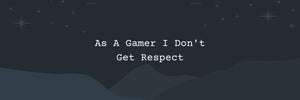 As A Gamer I Don't Get Respect - 12 Tips To Overcome
