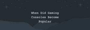 When Did Gaming Consoles Become Popular?